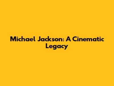 Michael Jackson: A Cinematic Legacy