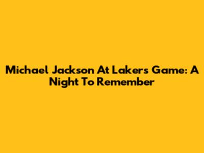 Michael Jackson At Lakers Game: A Night To Remember