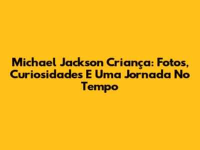 Michael Jackson Criança: Fotos, Curiosidades E Uma Jornada No Tempo