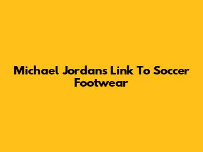 Michael Jordan's Link To Soccer Footwear