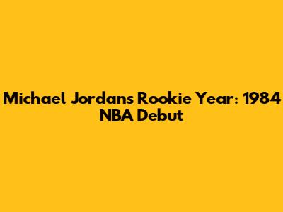 Michael Jordan's Rookie Year: 1984 NBA Debut