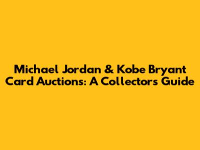 Michael Jordan & Kobe Bryant Card Auctions: A Collector's Guide