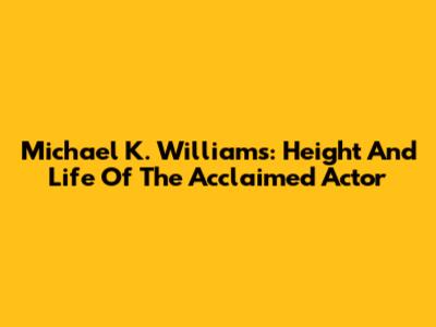 Michael K. Williams: Height And Life Of The Acclaimed Actor
