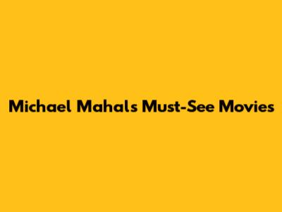 Michael Mahal's Must-See Movies