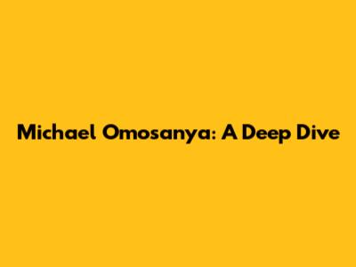 Michael Omosanya: A Deep Dive