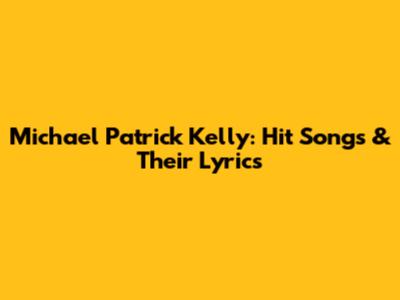 Michael Patrick Kelly: Hit Songs & Their Lyrics
