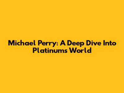 Michael Perry: A Deep Dive Into 'Platinum's' World