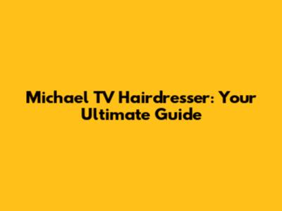 Michael TV Hairdresser: Your Ultimate Guide