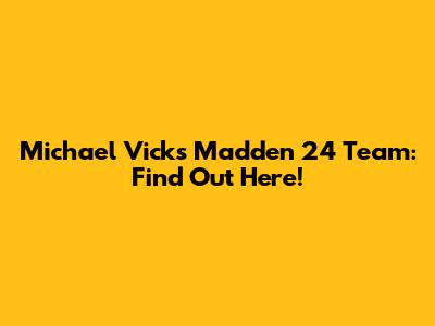Michael Vick's Madden 24 Team: Find Out Here!