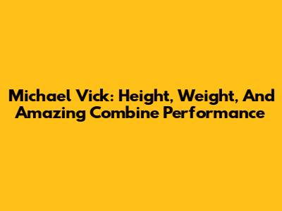 Michael Vick: Height, Weight, And Amazing Combine Performance