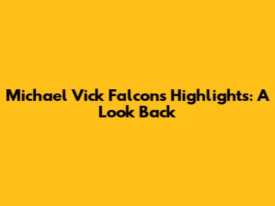 Michael Vick Falcons Highlights: A Look Back