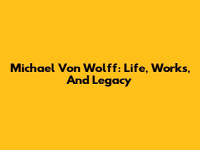 Michael Von Wolff: Life, Works, And Legacy