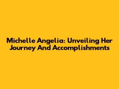 Michelle Angelia: Unveiling Her Journey And Accomplishments