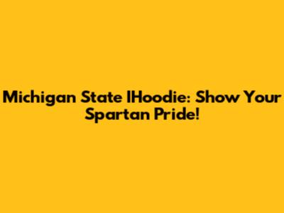 Michigan State IHoodie: Show Your Spartan Pride!
