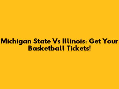 Michigan State Vs Illinois: Get Your Basketball Tickets!