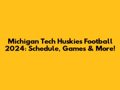 Michigan Tech Huskies Football 2024: Schedule, Games & More!
