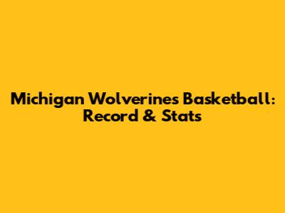 Michigan Wolverines Basketball: Record & Stats
