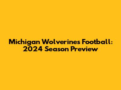 Michigan Wolverines Football: 2024 Season Preview