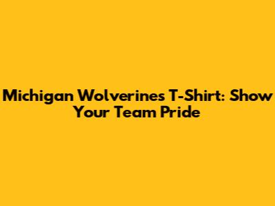 Michigan Wolverines T-Shirt: Show Your Team Pride