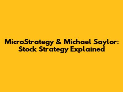 MicroStrategy & Michael Saylor: Stock Strategy Explained