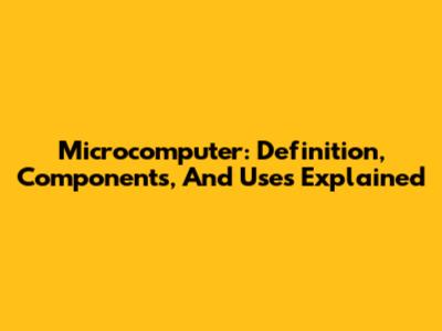 Microcomputer: Definition, Components, And Uses Explained