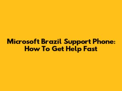 Microsoft Brazil Support Phone: How To Get Help Fast
