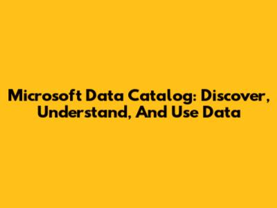 Microsoft Data Catalog: Discover, Understand, And Use Data