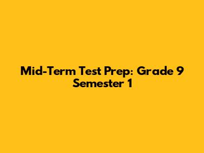 Mid-Term Test Prep: Grade 9 Semester 1