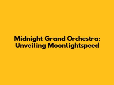 Midnight Grand Orchestra: Unveiling Moonlightspeed