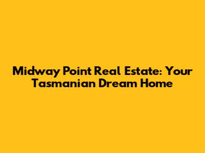 Midway Point Real Estate: Your Tasmanian Dream Home