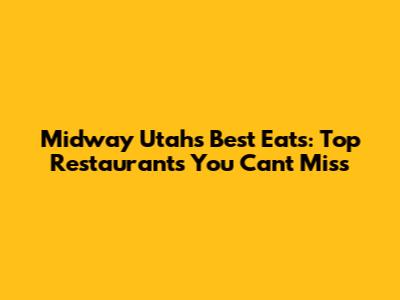 Midway Utah's Best Eats: Top Restaurants You Can't Miss