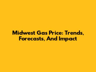 Midwest Gas Price: Trends, Forecasts, And Impact