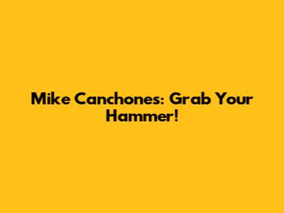 Mike Canchones: Grab Your Hammer!