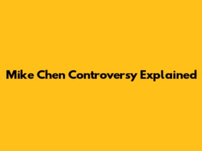 Mike Chen Controversy Explained