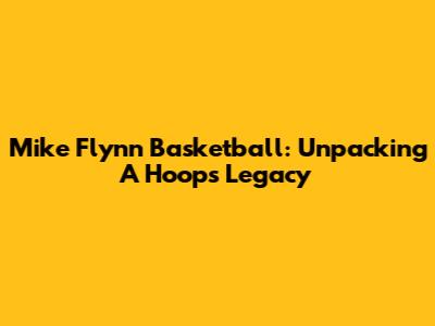 Mike Flynn Basketball: Unpacking A Hoops Legacy