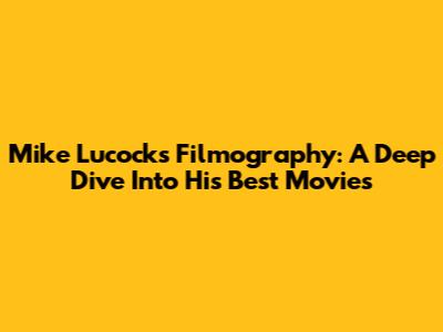 Mike Lucock's Filmography: A Deep Dive Into His Best Movies