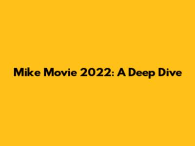 Mike Movie 2022: A Deep Dive