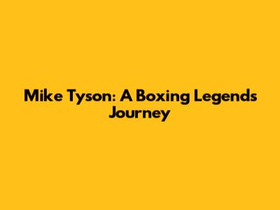 Mike Tyson: A Boxing Legend's Journey