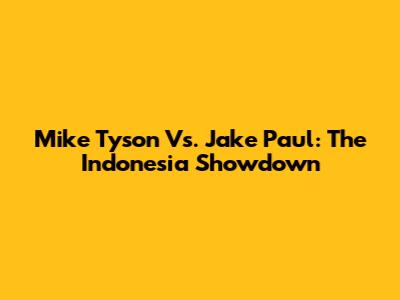 Mike Tyson Vs. Jake Paul: The Indonesia Showdown