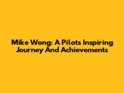 Mike Wong: A Pilot's Inspiring Journey And Achievements
