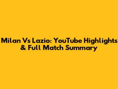 Milan Vs Lazio: YouTube Highlights & Full Match Summary