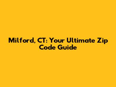 Milford, CT: Your Ultimate Zip Code Guide