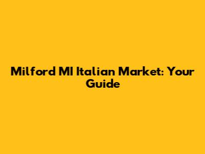 Milford MI Italian Market: Your Guide