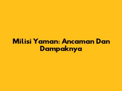 Milisi Yaman: Ancaman Dan Dampaknya