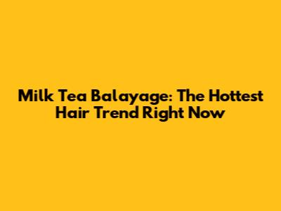 Milk Tea Balayage: The Hottest Hair Trend Right Now