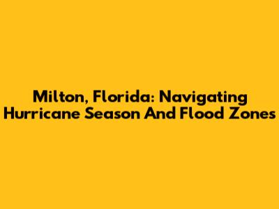 Milton, Florida: Navigating Hurricane Season And Flood Zones
