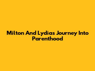 Milton And Lydia's Journey Into Parenthood