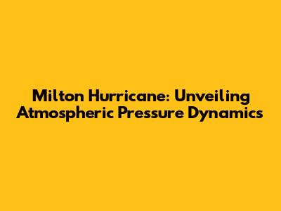 Milton Hurricane: Unveiling Atmospheric Pressure Dynamics