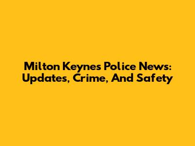 Milton Keynes Police News: Updates, Crime, And Safety