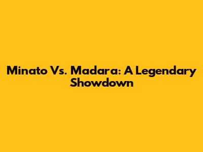 Minato Vs. Madara: A Legendary Showdown